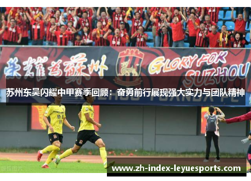 苏州东吴闪耀中甲赛季回顾：奋勇前行展现强大实力与团队精神