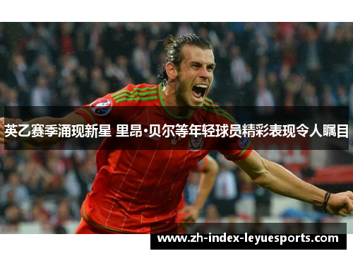 英乙赛季涌现新星 里昂·贝尔等年轻球员精彩表现令人瞩目