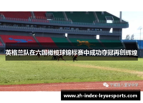 英格兰队在六国橄榄球锦标赛中成功夺冠再创辉煌