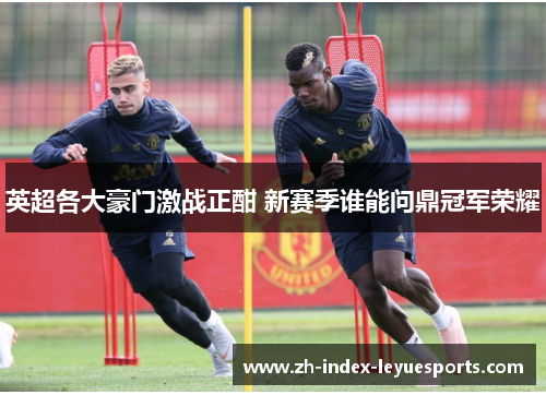 英超各大豪门激战正酣 新赛季谁能问鼎冠军荣耀