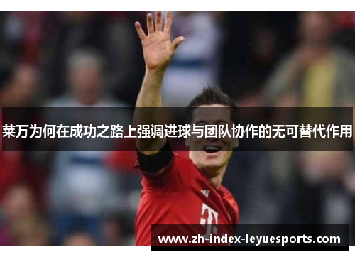 莱万为何在成功之路上强调进球与团队协作的无可替代作用