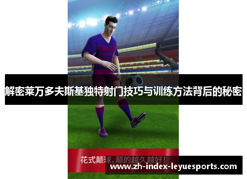 解密莱万多夫斯基独特射门技巧与训练方法背后的秘密