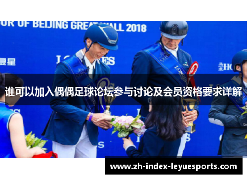 谁可以加入偶偶足球论坛参与讨论及会员资格要求详解 谁可以加入偶偶足球论坛参与讨论及会员资格要求详解