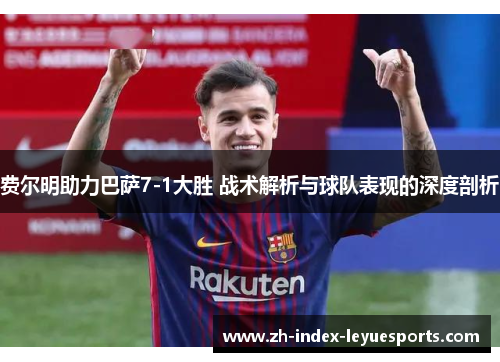费尔明助力巴萨7-1大胜 战术解析与球队表现的深度剖析