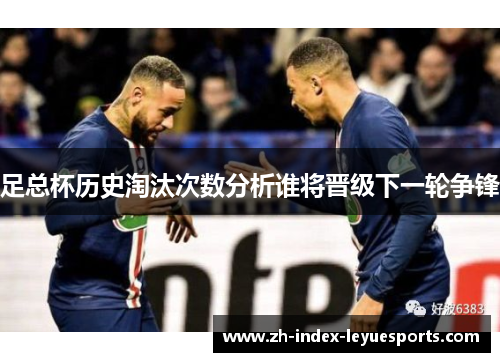 足总杯历史淘汰次数分析谁将晋级下一轮争锋