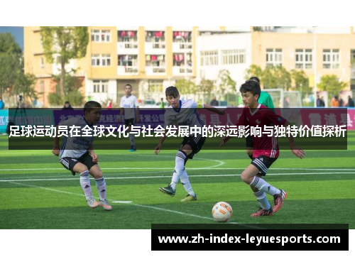 足球运动员在全球文化与社会发展中的深远影响与独特价值探析 足球运动员在全球文化与社会发展中的深远影响与独特价值探析