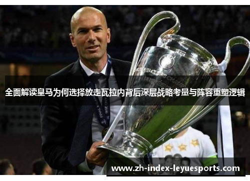 全面解读皇马为何选择放走瓦拉内背后深层战略考量与阵容重塑逻辑