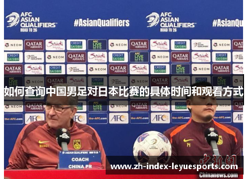如何查询中国男足对日本比赛的具体时间和观看方式 如何查询中国男足对日本比赛的具体时间和观看方式