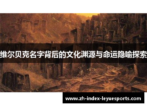 维尔贝克名字背后的文化渊源与命运隐喻探索 维尔贝克名字背后的文化渊源与命运隐喻探索