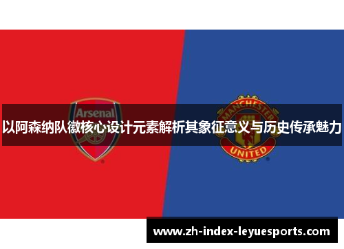 以阿森纳队徽核心设计元素解析其象征意义与历史传承魅力