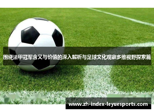围绕法甲冠军含义与价值的深入解析与足球文化观察多维视野探索篇