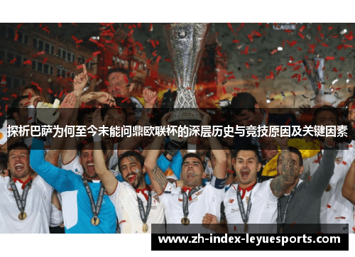 探析巴萨为何至今未能问鼎欧联杯的深层历史与竞技原因及关键因素