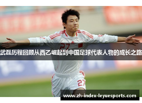 武磊历程回顾从西乙崛起到中国足球代表人物的成长之路