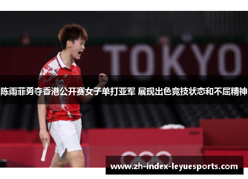 陈雨菲勇夺香港公开赛女子单打亚军 展现出色竞技状态和不屈精神