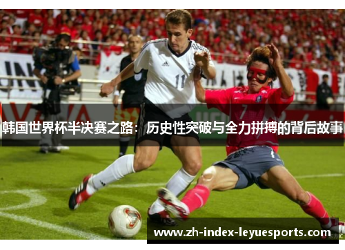 韩国世界杯半决赛之路：历史性突破与全力拼搏的背后故事