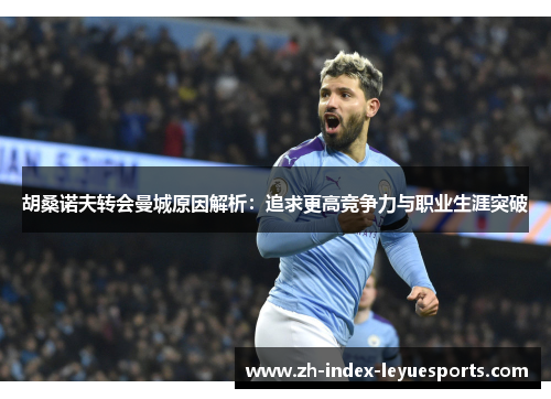 胡桑诺夫转会曼城原因解析：追求更高竞争力与职业生涯突破