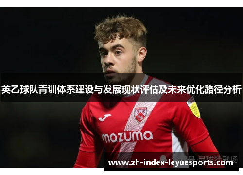英乙球队青训体系建设与发展现状评估及未来优化路径分析