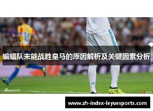 蝙蝠队未能战胜皇马的原因解析及关键因素分析