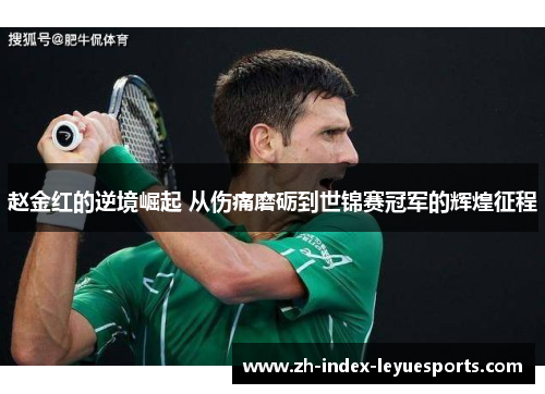 赵金红的逆境崛起 从伤痛磨砺到世锦赛冠军的辉煌征程