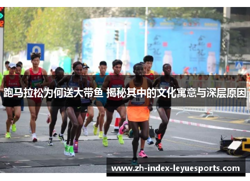 跑马拉松为何送大带鱼 揭秘其中的文化寓意与深层原因