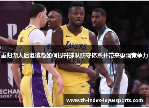 重归湖人后范德彪如何提升球队防守体系并带来更强竞争力