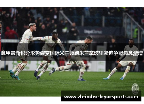 意甲最新积分形势骤变国际米兰领跑米兰拿玻里紧追争冠悬念激增