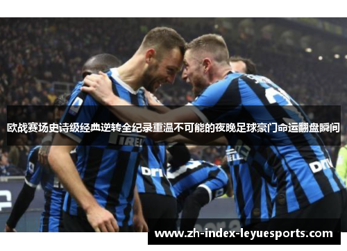 欧战赛场史诗级经典逆转全纪录重温不可能的夜晚足球豪门命运翻盘瞬间