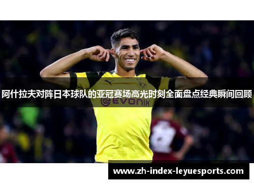 阿什拉夫对阵日本球队的亚冠赛场高光时刻全面盘点经典瞬间回顾 阿什拉夫对阵日本球队的亚冠赛场高光时刻全面盘点经典瞬间回顾