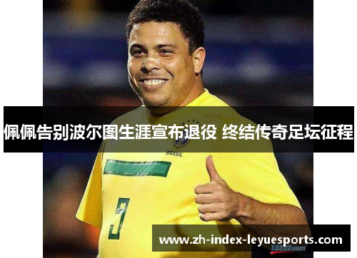 佩佩告别波尔图生涯宣布退役 终结传奇足坛征程