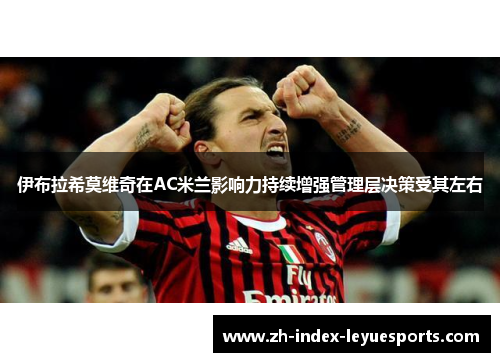 伊布拉希莫维奇在AC米兰影响力持续增强管理层决策受其左右