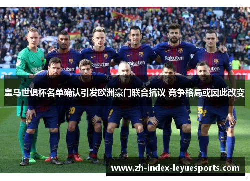 皇马世俱杯名单确认引发欧洲豪门联合抗议 竞争格局或因此改变 皇马世俱杯名单确认引发欧洲豪门联合抗议 竞争格局或因此改变