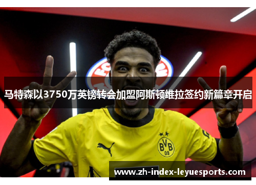 马特森以3750万英镑转会加盟阿斯顿维拉签约新篇章开启 马特森以3750万英镑转会加盟阿斯顿维拉签约新篇章开启