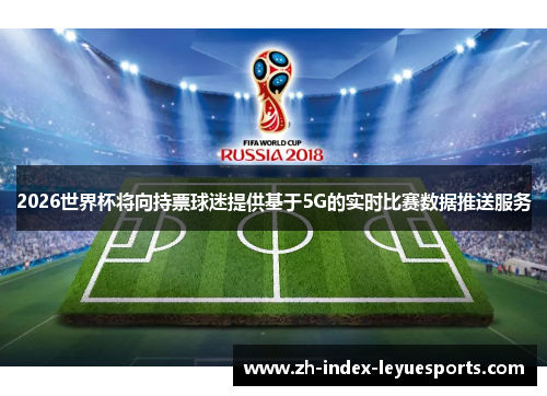 2026世界杯将向持票球迷提供基于5G的实时比赛数据推送服务 2026世界杯将向持票球迷提供基于5G的实时比赛数据推送服务