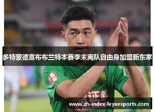 多特蒙德宣布布兰特本赛季末离队自由身加盟新东家
