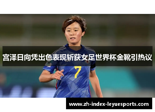宫泽日向凭出色表现斩获女足世界杯金靴引热议 宫泽日向凭出色表现斩获女足世界杯金靴引热议
