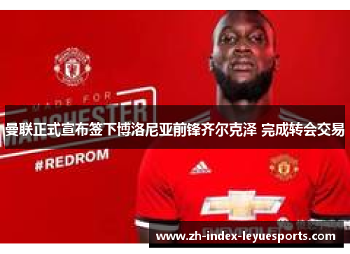 曼联正式宣布签下博洛尼亚前锋齐尔克泽 完成转会交易 曼联正式宣布签下博洛尼亚前锋齐尔克泽 完成转会交易