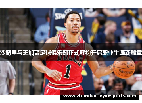 沙奇里与芝加哥足球俱乐部正式解约开启职业生涯新篇章 沙奇里与芝加哥足球俱乐部正式解约开启职业生涯新篇章